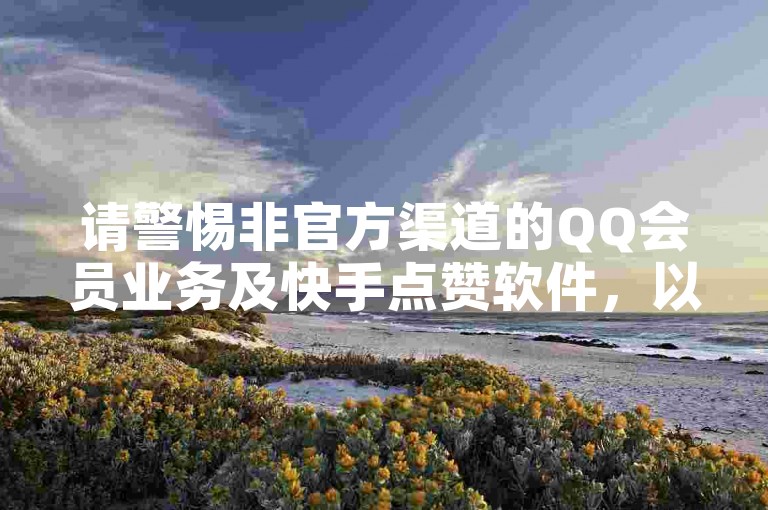 请警惕非官方渠道的QQ会员业务及快手点赞软件，以免造成损失。