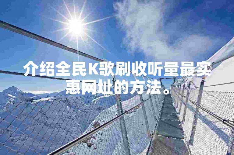 介绍全民K歌刷收听量最实惠网址的方法。