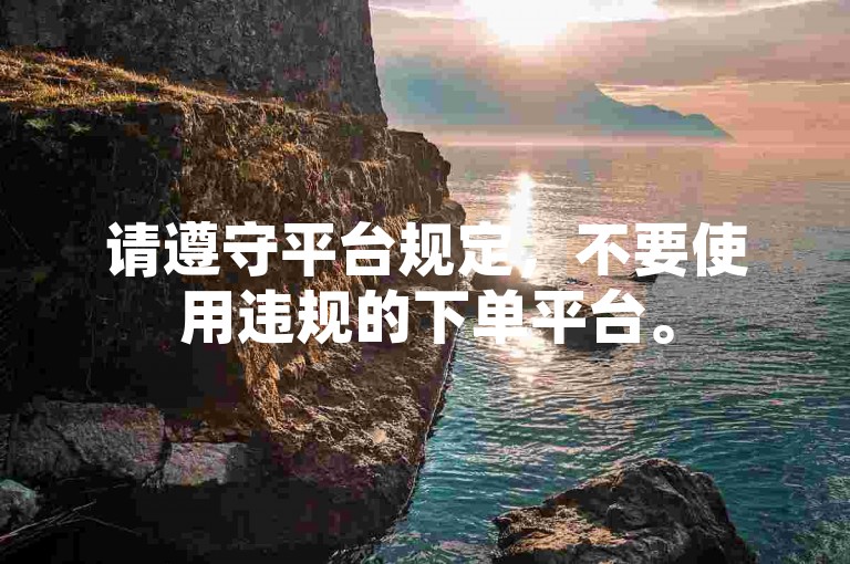 请遵守平台规定，不要使用违规的下单平台。