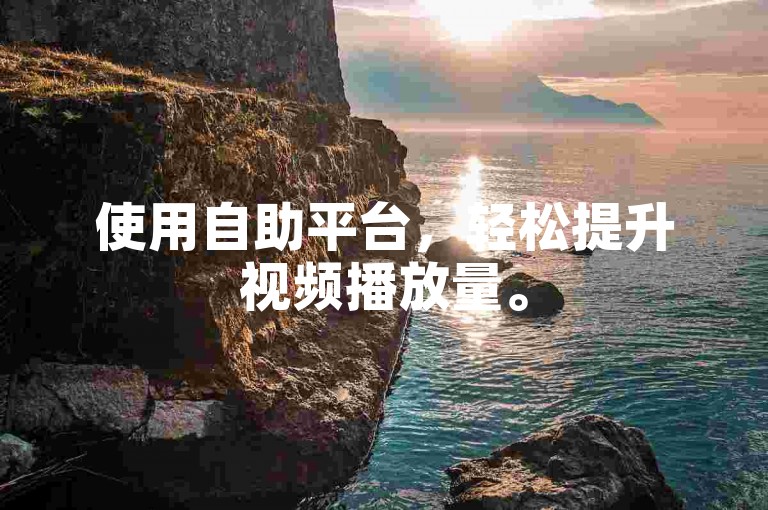 使用自助平台，轻松提升视频播放量。
