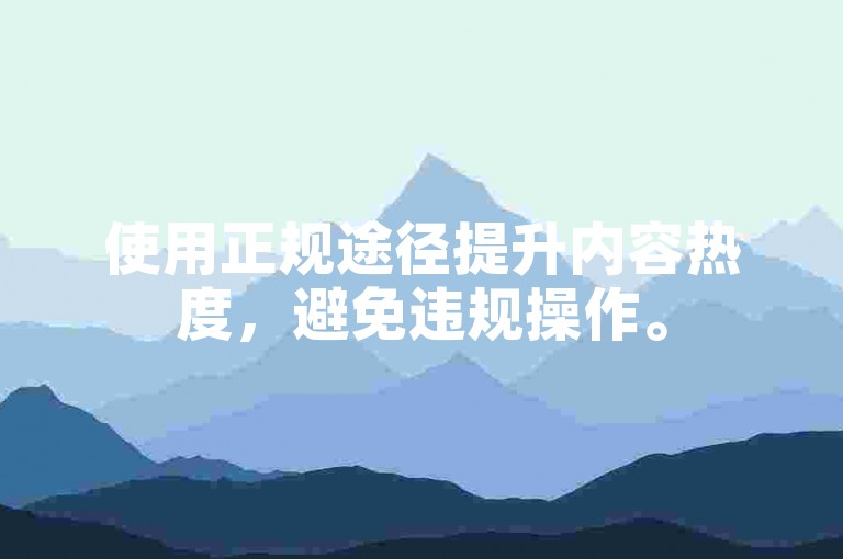 使用正规途径提升内容热度，避免违规操作。