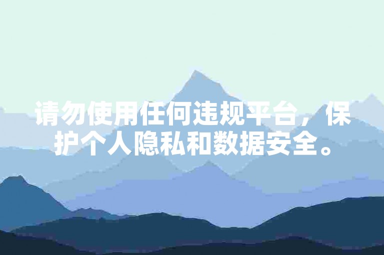 请勿使用任何违规平台，保护个人隐私和数据安全。