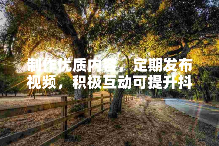 制作优质内容，定期发布视频，积极互动可提升抖音粉丝量。
