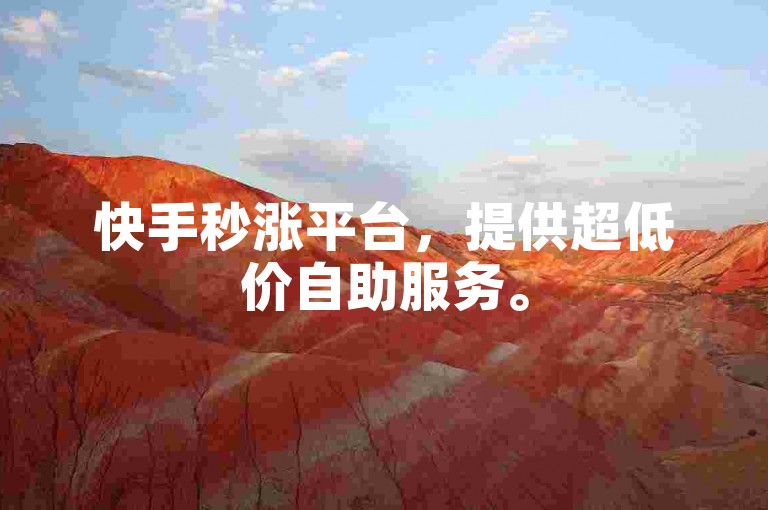 快手秒涨平台，提供超低价自助服务。