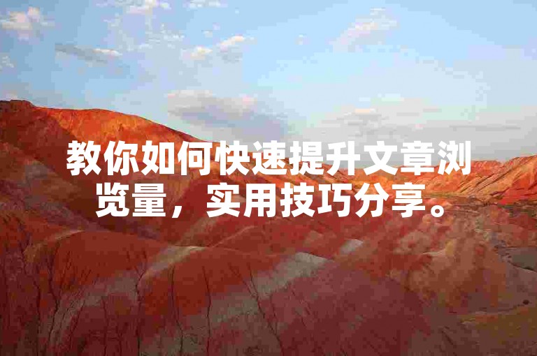 教你如何快速提升文章浏览量，实用技巧分享。