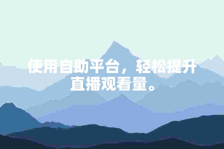 使用自助平台，轻松提升直播观看量。