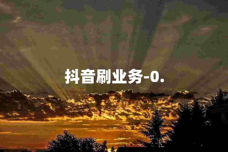抖音刷业务-0.5元100赞