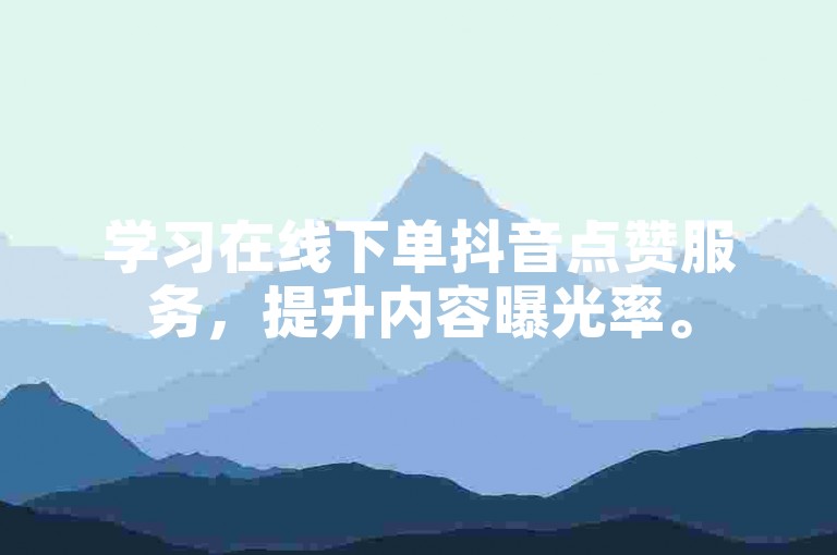 学习在线下单抖音点赞服务，提升内容曝光率。