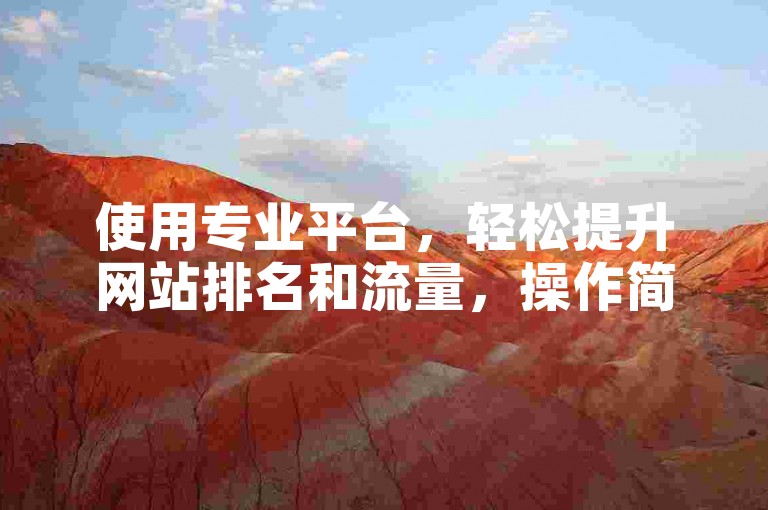 使用专业平台，轻松提升网站排名和流量，操作简便快捷！