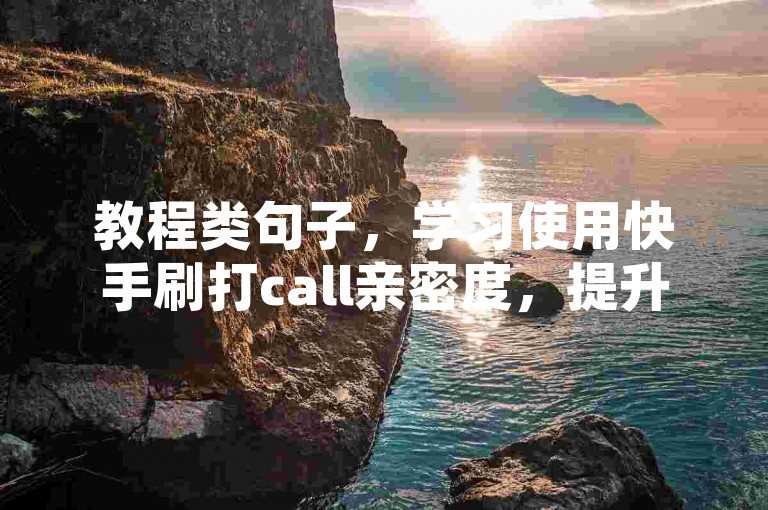 教程类句子，学习使用快手刷打call亲密度，提升直播间人气。