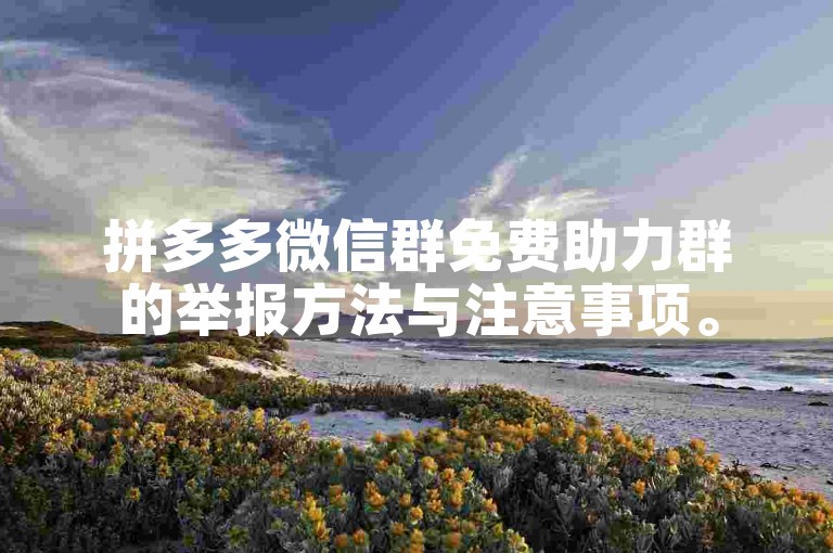拼多多微信群免费助力群的举报方法与注意事项。
