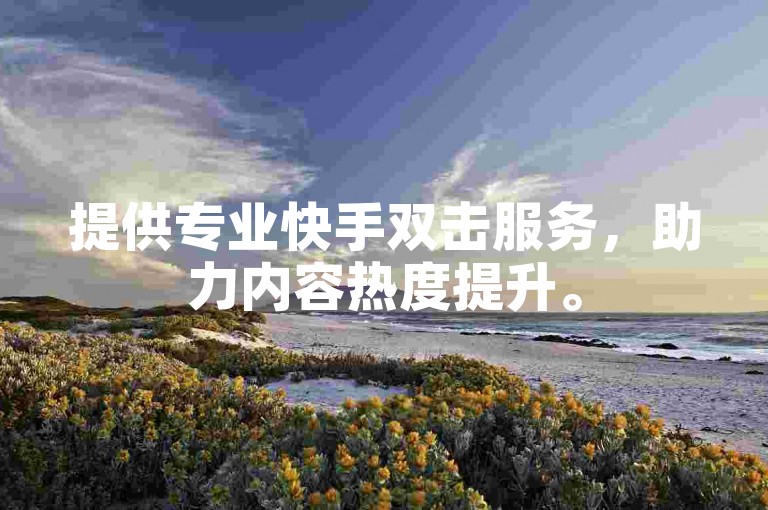 提供专业快手双击服务，助力内容热度提升。