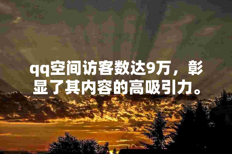 qq空间访客数达9万，彰显了其内容的高吸引力。