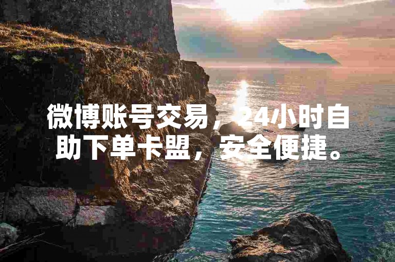 微博账号交易，24小时自助下单卡盟，安全便捷。