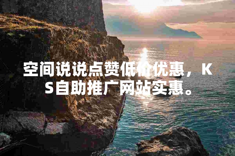 空间说说点赞低价优惠，KS自助推广网站实惠。