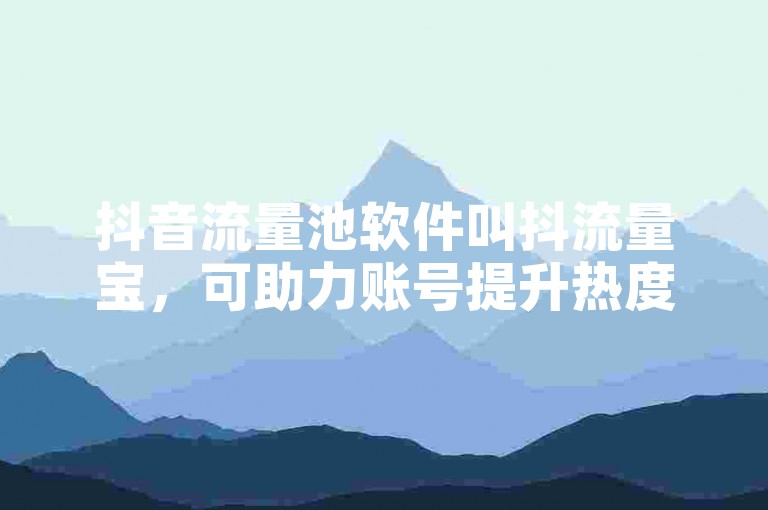 抖音流量池软件叫抖流量宝，可助力账号提升热度。