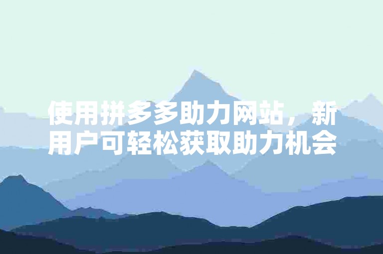 使用拼多多助力网站，新用户可轻松获取助力机会。