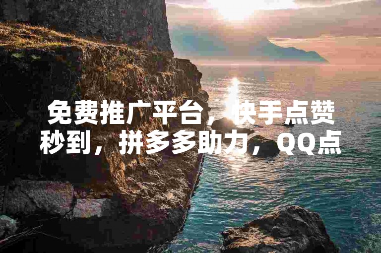 免费推广平台，快手点赞秒到，拼多多助力，QQ点赞应用。