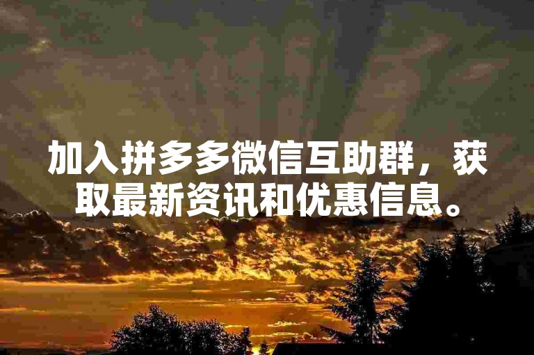 加入拼多多微信互助群，获取最新资讯和优惠信息。