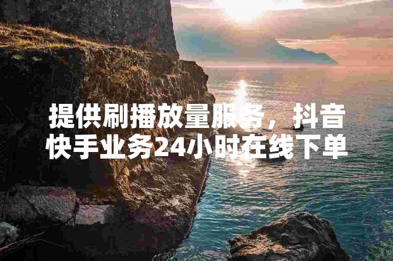 提供刷播放量服务，抖音快手业务24小时在线下单免费。