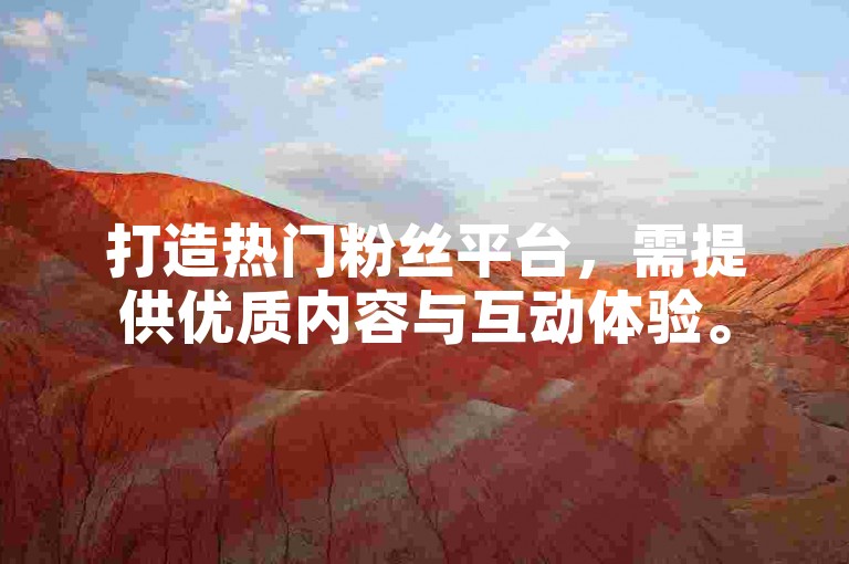 打造热门粉丝平台，需提供优质内容与互动体验。