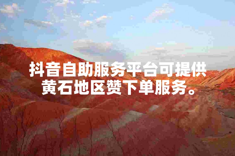 抖音自助服务平台可提供黄石地区赞下单服务。