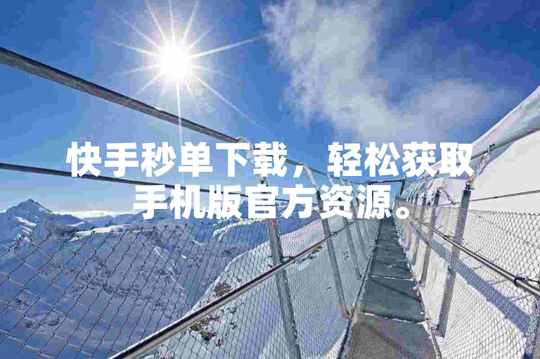 快手秒单下载，轻松获取手机版官方资源。