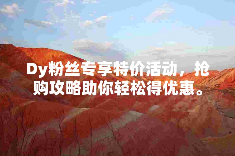 Dy粉丝专享特价活动，抢购攻略助你轻松得优惠。