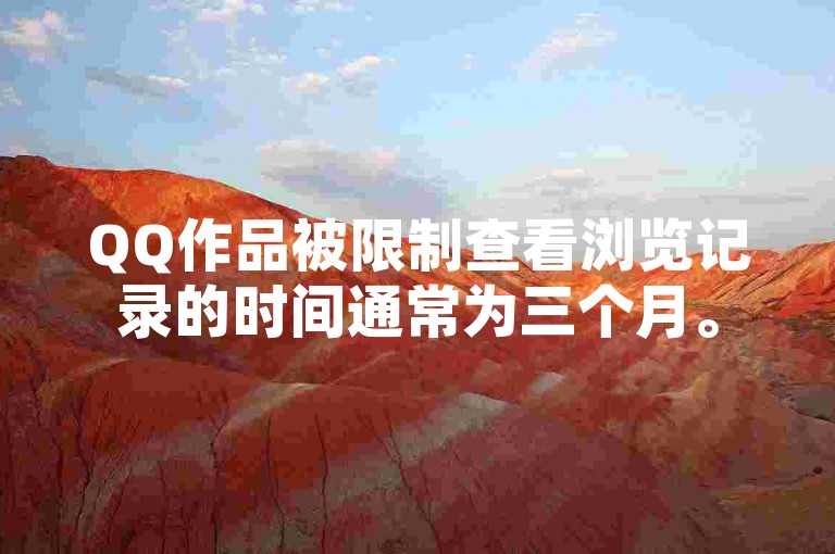 QQ作品被限制查看浏览记录的时间通常为三个月。