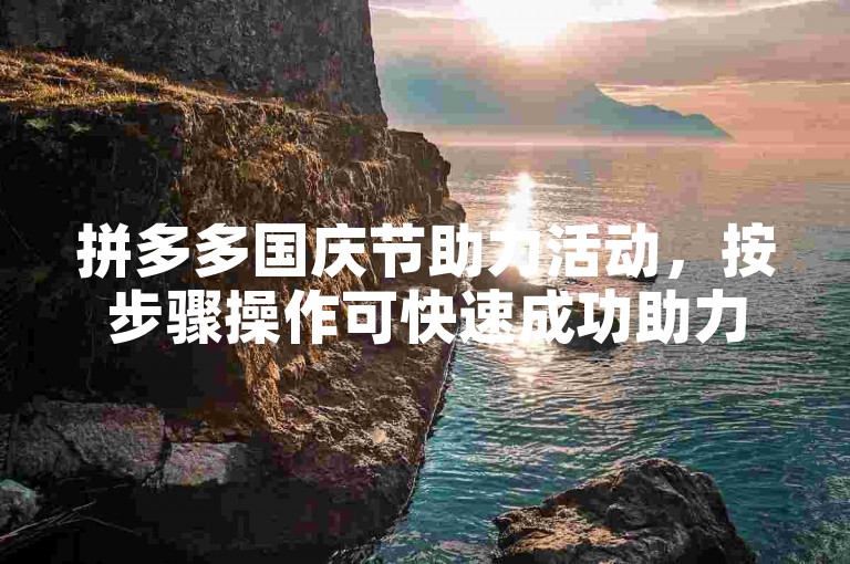 拼多多国庆节助力活动，按步骤操作可快速成功助力。