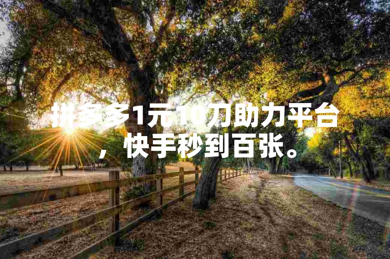 拼多多1元10刀助力平台，快手秒到百张。