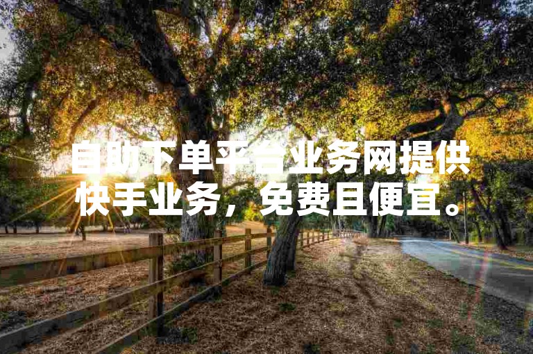 自助下单平台业务网提供快手业务，免费且便宜。