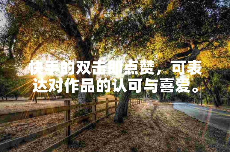 快手的双击即点赞，可表达对作品的认可与喜爱。