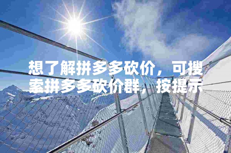 想了解拼多多砍价，可搜索拼多多砍价群，按提示加入。