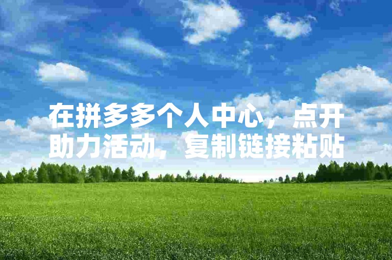 在拼多多个人中心，点开助力活动，复制链接粘贴到微信发给好友。