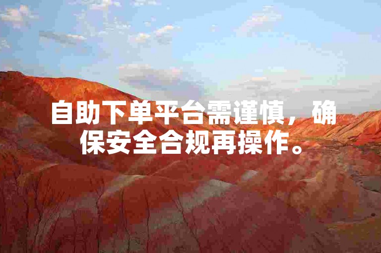 自助下单平台需谨慎，确保安全合规再操作。