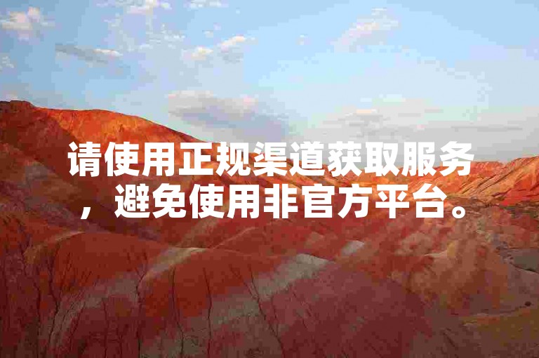 请使用正规渠道获取服务，避免使用非官方平台。