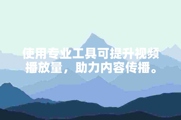 使用专业工具可提升视频播放量，助力内容传播。