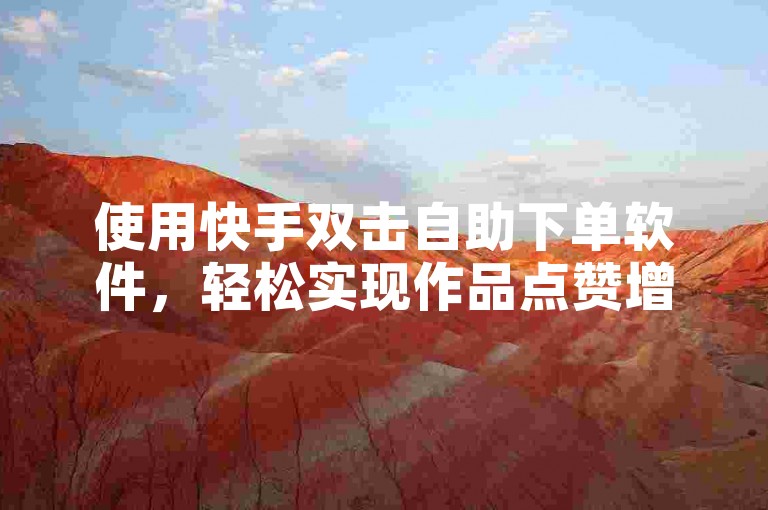 使用快手双击自助下单软件，轻松实现作品点赞增长。