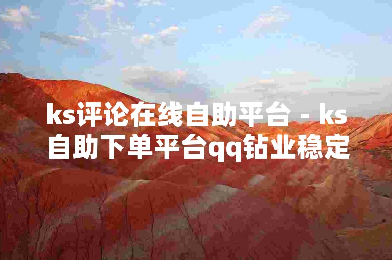 ks评论在线自助平台 - ks自助下单平台qq钻业稳定