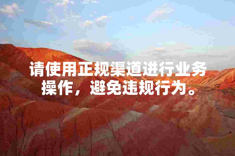 请使用正规渠道进行业务操作，避免违规行为。