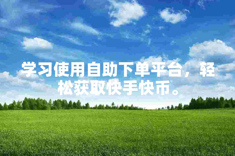学习使用自助下单平台，轻松获取快手快币。