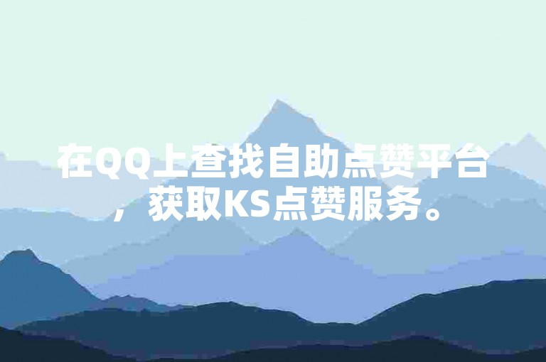 在QQ上查找自助点赞平台，获取KS点赞服务。