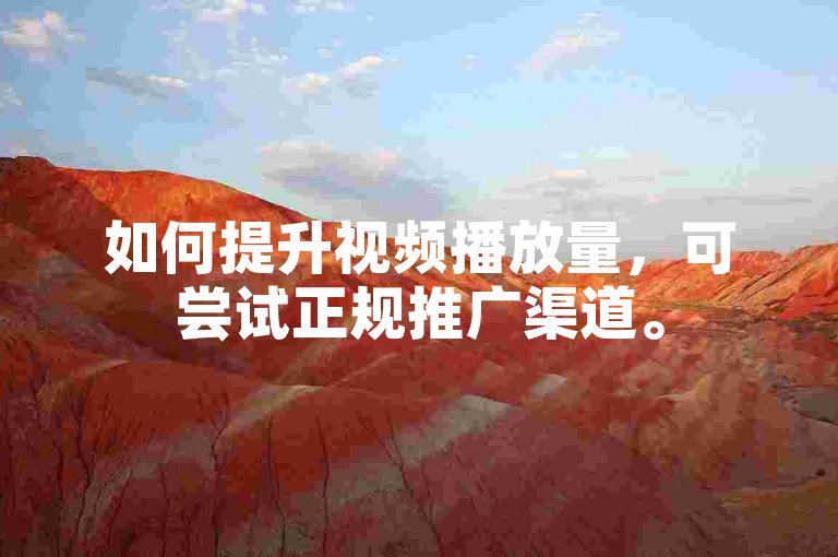 如何提升视频播放量，可尝试正规推广渠道。