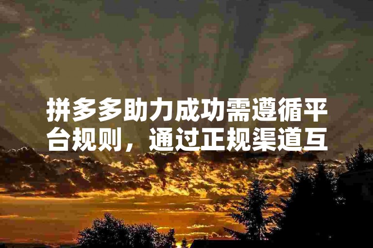 拼多多助力成功需遵循平台规则，通过正规渠道互助。
