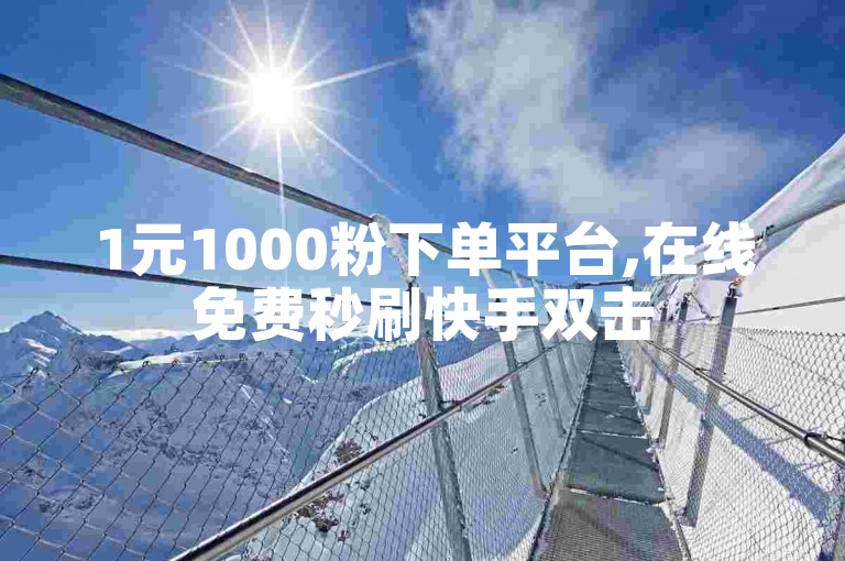 1元1000粉下单平台,在线免费秒刷快手双击