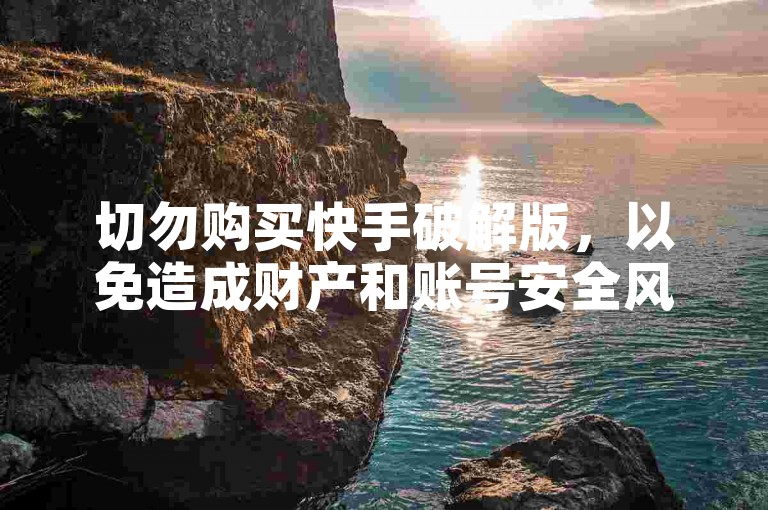 切勿购买快手破解版，以免造成财产和账号安全风险。