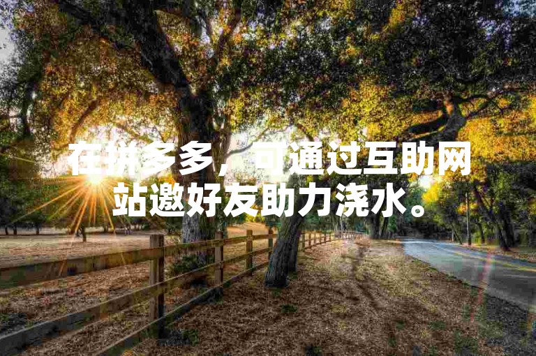 在拼多多，可通过互助网站邀好友助力浇水。