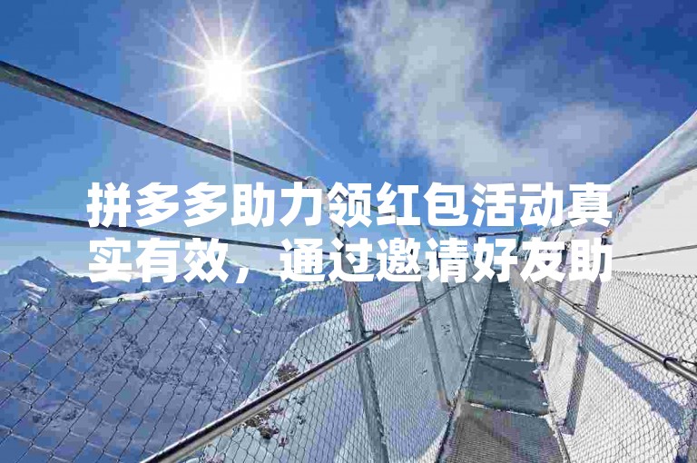 拼多多助力领红包活动真实有效，通过邀请好友助力可参与。
