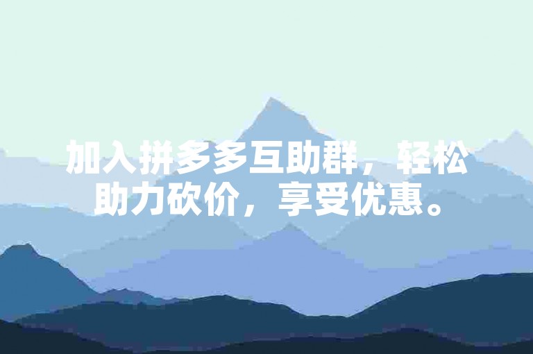 加入拼多多互助群，轻松助力砍价，享受优惠。